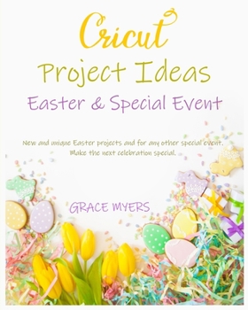 Paperback CRICUT PROJECT IDEAS -Easter and Special Event-: New and unique Easter projects and for any other special event. Make the next celebration special. Book