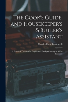 Paperback The Cook's Guide, and Housekeeper's & Butler's Assistant: A Practical Treatise On English and Foreign Cookery in All Its Branches Book