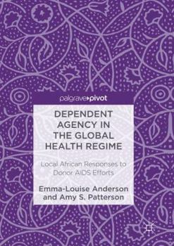 Paperback Dependent Agency in the Global Health Regime: Local African Responses to Donor AIDS Efforts Book