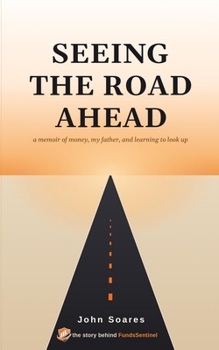 SEEING THE ROAD AHEAD: a memoir of money, my father, and learning to look up
