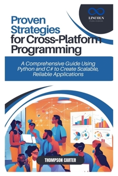 Proven Strategies for Cross-Platform Programming: A Comprehensive Guide Using Python and C# to Create Scalable, Reliable Applications