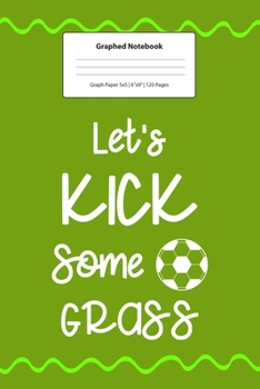 Graphed Notebook: For Soccer Gifts Let's Kick Some Grass I 5 x 5 Graphed Paper Journal I For Studying, Writing, Mathematics, Trigonometry I Planning, Sketching, Doodle Book I Gift Idea for Students