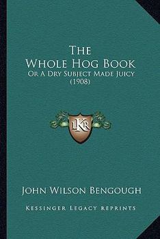 Paperback The Whole Hog Book: Or A Dry Subject Made Juicy (1908) Book