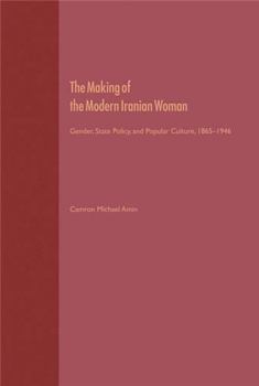 The Making of the Modern Iranian Woman: Gender, State Policy, and Popular Culture, 1865-1946