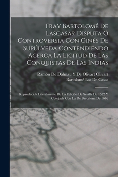 Paperback Fray Bartolomé De Lascasas; Disputa Ó Controversia Con Ginés De Supúlveda Contendiendo Acerca La Licitud De Las Conquistas De Las Indias: Reproducida [Spanish] Book
