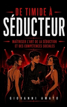 De Timide à Séducteur: Maîtriser L'art de la Séduction et des Compétences Sociales (French Edition)