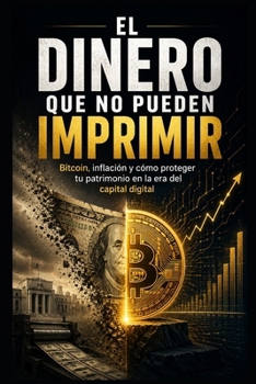 EL DINERO QUE NO PUEDEN IMPRIMIR: Bitcoin, inflación y cómo proteger tu patrimonio en la era del capital digital (Spanish Edition)