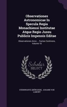 Hardcover Observationes Astronomicae in Specula Regia Monachiensi Institutae Atque Regio Jussu Publicis Impensis Editae: Observationes Anno ... Factas Continens Book