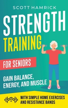 Hardcover Strength Training for Seniors: Gain Balance, Energy, and Muscle with Simple Home Exercises and Resistance Bands Book