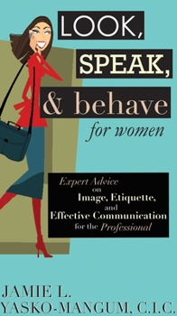 Hardcover Look, Speak, & Behave for Women: Expert Advice on Image, Etiquette, and Effective Communication for the Professional Book