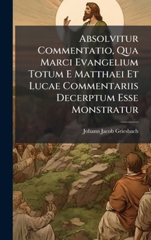 Hardcover Absolvitur Commentatio, Qua Marci Evangelium Totum E Matthaei Et Lucae Commentariis Decerptum Esse Monstratur [Latin] Book