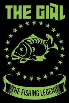 The Girl The Fishing Legend: A Log Book To Record Details of Fishing Trip Experiences, Including Date, Time, Location, Weather Conditions, Water Conditions, Moon Phases etc