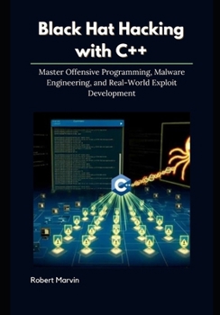 Paperback Black Hat Hacking with C++: Master Offensive Programming, Malware Engineering, and Real-World Exploit Development Book