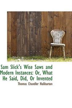 Paperback Sam Slick's Wise Saws and Modern Instances: Or, What He Said, Did, or Invented Book
