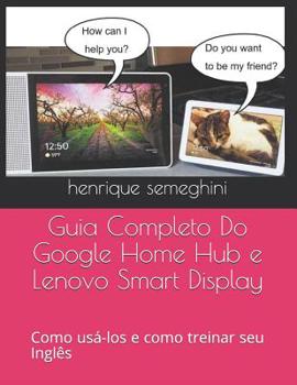 Paperback Guia Completo Do Google Home Hub e Lenovo Smart Display: como usa-los e como treinar seu Inglês com eles [Portuguese] Book