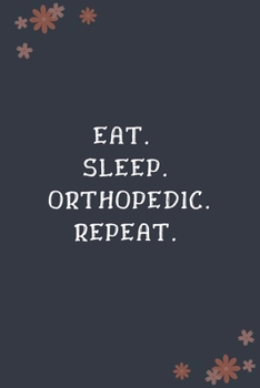 Eat. Sleep. Orthopedic. Repeat: Blank Lined Notebooks: Funny Unique Gifts For Orthopedic Doctor