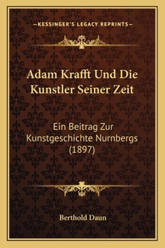 Paperback Adam Krafft Und Die Kunstler Seiner Zeit: Ein Beitrag Zur Kunstgeschichte Nurnbergs (1897) [German] Book