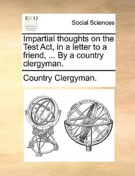 Paperback Impartial Thoughts on the Test Act, in a Letter to a Friend, ... by a Country Clergyman. Book