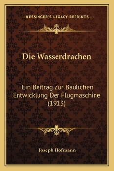 Paperback Die Wasserdrachen: Ein Beitrag Zur Baulichen Entwicklung Der Flugmaschine (1913) [German] Book