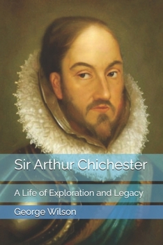 Sir Arthur Chichester: A Life of Exploration and Legacy