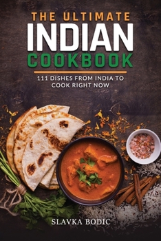 The Ultimate Indian Cookbook: 111 Dishes From India To Cook Right Now