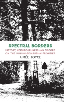 Hardcover Spectral Borders: History, neighbourliness and discord on the Polish-Belarusian frontier Book