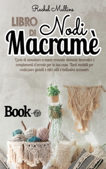 Hardcover Libro di nodi Macram?: L'arte di annodare a mano creando elementi decorativi e complementi d'arredo per la tua casa. Tanti modelli per realiz [Italian] Book