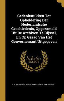 Gedenkstukken Tot Opheldering Der Nederlandsche Geschiedenis, Opgezameld Uit de Archiven Te Rijssel, En Op Gezag Van Het Gouvernemant Uitgegeven