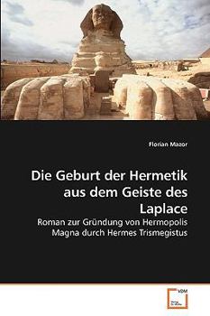 Die Geburt der Hermetik aus dem Geiste des Laplace: Roman zur Gründung von Hermopolis Magna durch Hermes Trismegistus