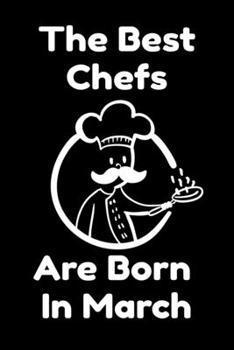 The Best Chefs Are Born In March : Journal Gifts For Women/Men/Chefs/Coworkers/Colleagues/Students/Friends. Funny Notebook Birthday Gift for Chefs: Lined Notebook / Journal Gift, 120 Pages, 6x9.