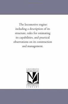 Paperback The Locomotive Engine: including A Description of Its Structure, Rules For Estimating Its Capabilities, and Practical Observations On Its Construction Book