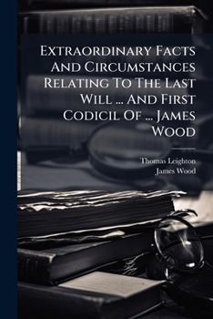 Paperback Extraordinary Facts And Circumstances Relating To The Last Will ... And First Codicil Of ... James Wood [Afrikaans] Book