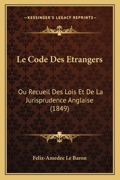 Le Code Des Étrangers, Ou Recueil Des Lois Et De La Jurisprudence Anglaise Concernant Les Étrangers Dans Le Royaume-Uni De La Grande-Bretagne