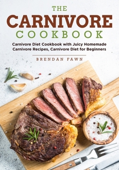 Paperback The Carnivore Cookbook: Carnivore Diet Cookbook with Juicy Homemade Carnivore Recipes Carnivore Diet for Beginners Book