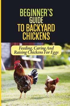 Paperback Beginner's Guide To Backyard Chickens: Feeding, Caring And Raising Chickens For Eggs: How To Harvest Your Backyard Chickens Eggs Book