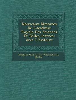 Nouveaux M Moires de L'Acad Mie Royale Des Sciences Et Belles-Lettres: Avec L'Histoire