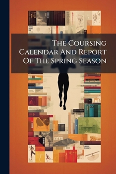 Paperback The Coursing Calendar And Report Of The Spring Season Book