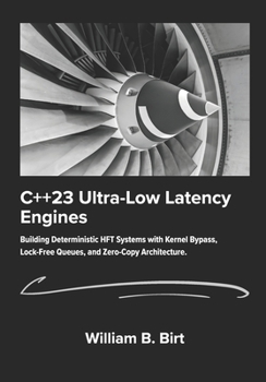 Paperback C++23 Ultra-Low Latency Engines: Building Deterministic HFT Systems with Kernel Bypass, Lock-Free Queues, and Zero-Copy Architecture. Book