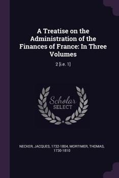 Paperback A Treatise on the Administration of the Finances of France: In Three Volumes: 2 [i.e. 1] Book