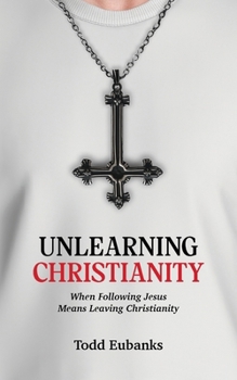 Paperback Unlearning Christianity: When Following Jesus Means Leaving Christianity Book