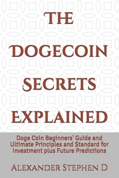 Paperback The Dogecoin Secrets Explained: Doge Coin Beginners' Guide and Ultimate Principles and Standard for Investment plus Future Predictions Book