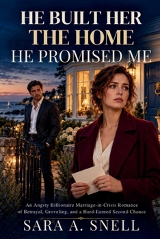He Built Her the Home He Promised Me: An Angsty Billionaire Marriage-in-Crisis Romance of Betrayal, Groveling, and a Hard-Earned Second Chance