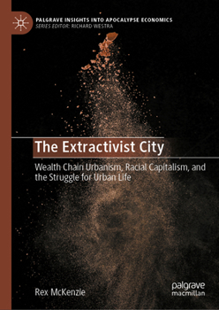 The Extractivist City: Wealth Chain Urbanism, Racial Capitalism, and the Struggle for Urban Life (Palgrave Insights into Apocalypse Economics)
