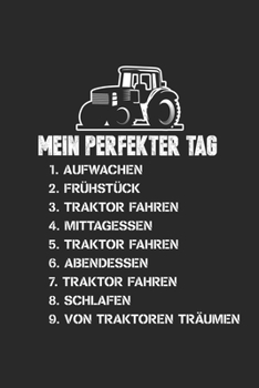 Mein Perfekter Tag 1. Aufwachen 2. Frühstück 3. Traktor Fahren 4.Mittagessen 5.Traktor Fahren 6.Abendessen 7.Traktor Fahren 8.Schlafen 9.Von Traktoren ... Karierte Seiten/ 6x9 Zoll (German Edition)