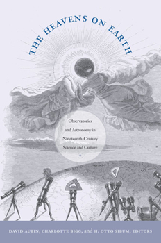 The Heavens on Earth: Observatories and Astronomy in Nineteenth-Century Science and Culture - Book  of the Science and Cultural Theory