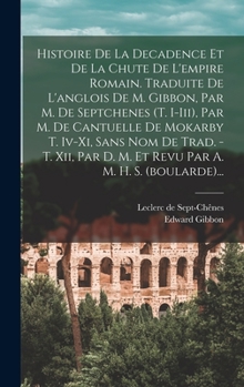 Histoire De La Decadence Et De La Chute De L'empire Romain. Traduite De L'anglois De M. Gibbon, Par M. De Septchenes (t. I-iii), Par M. De Cantuelle D