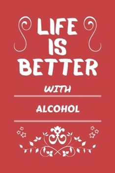 Life Is Better With Alcohol: Perfect Gag Gift For A Lover Of Alcohol | Blank Lined Notebook Journal | 100 Pages 6 X 9 Format | Office Humour And Banter |