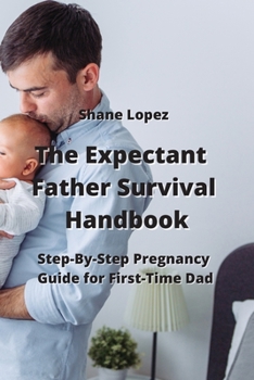 Paperback The Expectant Father Survival Handbook: Step-By-Step Pregnancy Guide for First-Time Dad Book