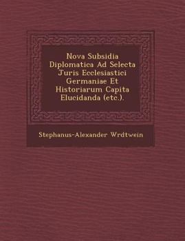 Paperback Nova Subsidia Diplomatica Ad Selecta Juris Ecclesiastici Germaniae Et Historiarum Capita Elucidanda (Etc.). [Latin] Book