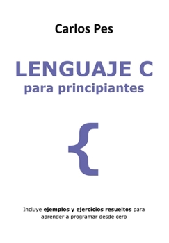Paperback Lenguaje C Para Principiantes: Incluye ejemplos y ejercicios resueltos para aprender a programar desde cero [Spanish] Book